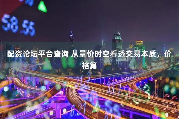 配资论坛平台查询 从量价时空看透交易本质，价格篇