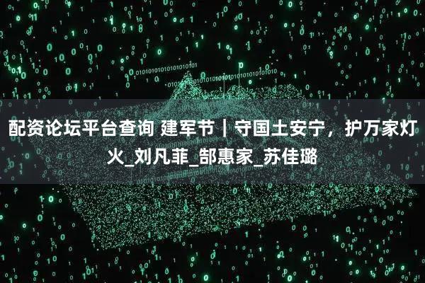 配资论坛平台查询 建军节｜守国土安宁，护万家灯火_刘凡菲_郜惠家_苏佳璐