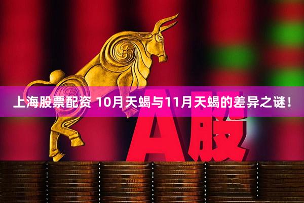 上海股票配资 10月天蝎与11月天蝎的差异之谜！