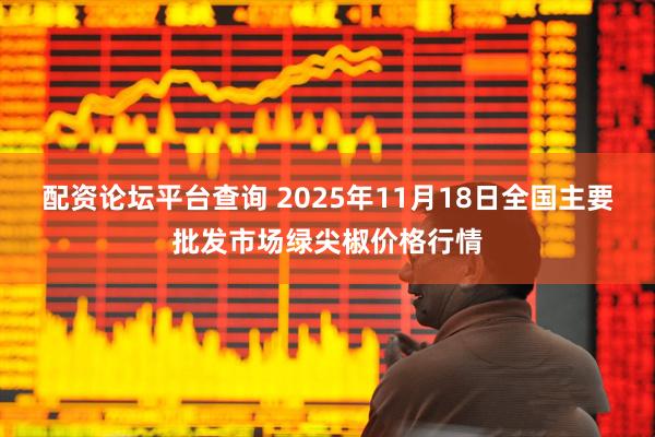 配资论坛平台查询 2025年11月18日全国主要批发市场绿尖椒价格行情