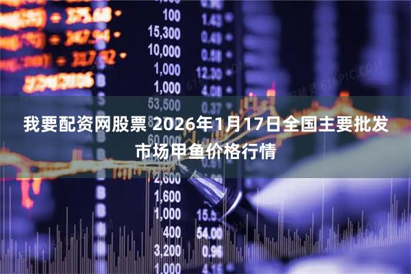 我要配资网股票 2026年1月17日全国主要批发市场甲鱼价格行情